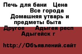 Печь для бани › Цена ­ 15 000 - Все города Домашняя утварь и предметы быта » Другое   . Адыгея респ.,Адыгейск г.